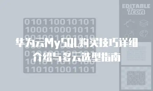华为云MySQL购买技巧详细介绍与多云选型指南