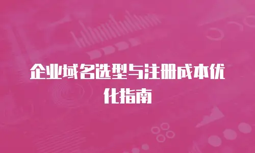 企业域名选型与注册成本优化指南