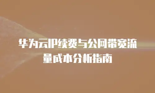 华为云IP续费与公网带宽流量成本分析指南