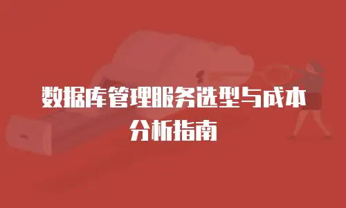 数据库管理服务选型与成本分析指南