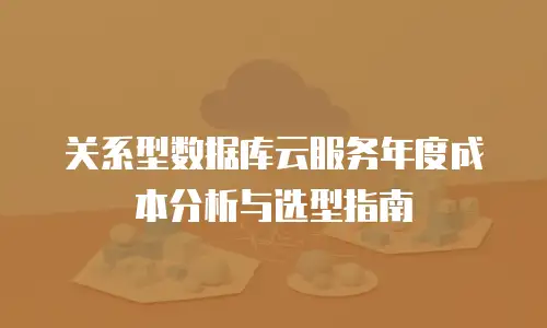 关系型数据库云服务年度成本分析与选型指南