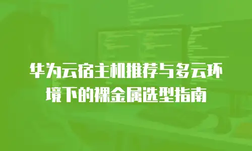 华为云宿主机推荐与多云环境下的裸金属选型指南