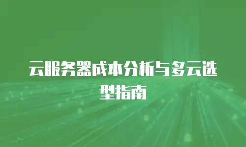 云服务器成本分析与多云选型指南