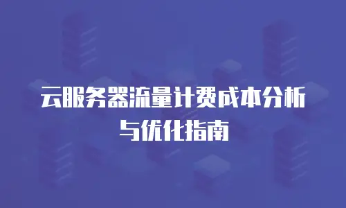 云服务器流量计费成本分析与优化指南