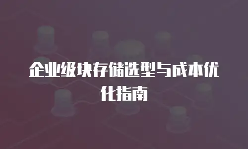 企业级块存储选型与成本优化指南