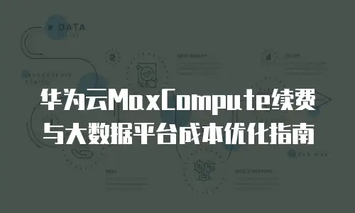 华为云MaxCompute续费与大数据平台成本优化指南