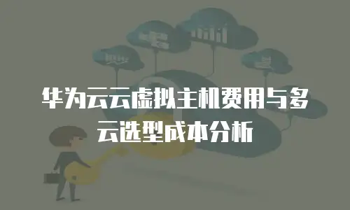 华为云云虚拟主机费用与多云选型成本分析
