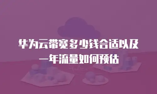 华为云带宽多少钱合适以及一年流量如何预估