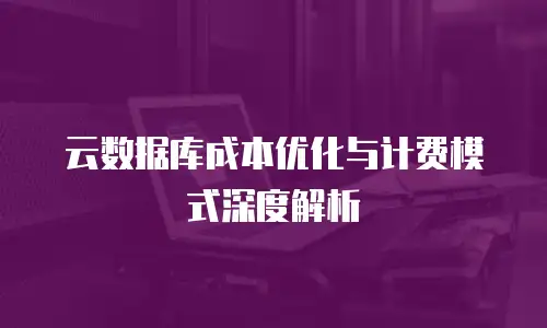 云数据库成本优化与计费模式深度解析