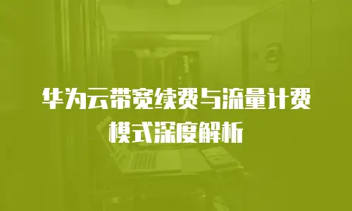 华为云带宽续费与流量计费模式深度解析