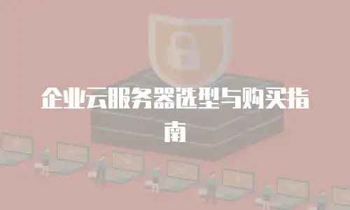企业云服务器选型与购买指南