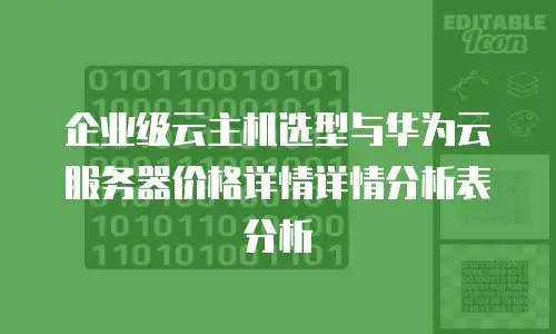 企业级云主机选型与华为云服务器价格详情详情分析表分析