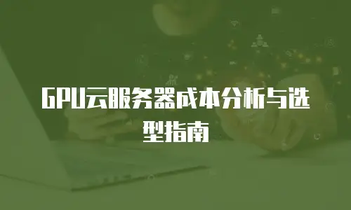 GPU云服务器成本分析与选型指南
