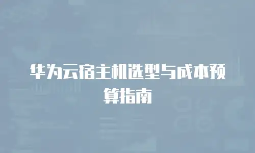 华为云宿主机选型与成本预算指南