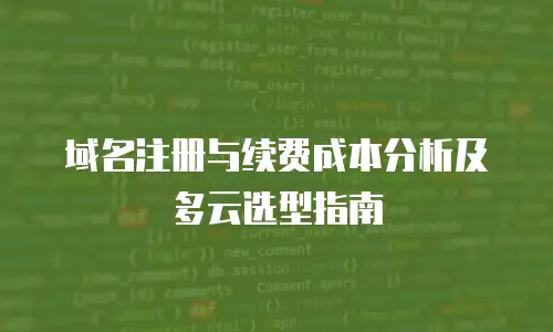 域名注册与续费成本分析及多云选型指南