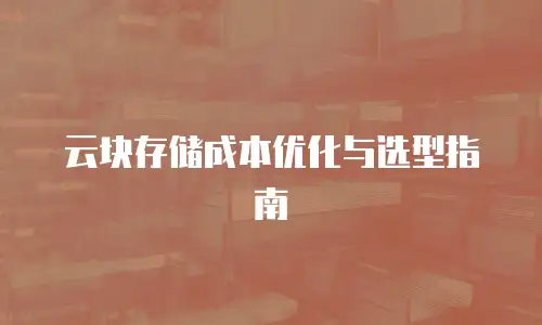 云块存储成本优化与选型指南