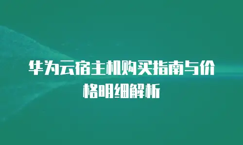 华为云宿主机购买指南与价格明细解析