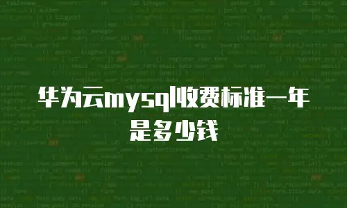华为云mysql收费标准一年是多少钱