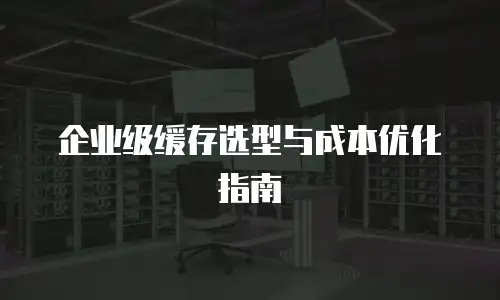 企业级缓存选型与成本优化指南