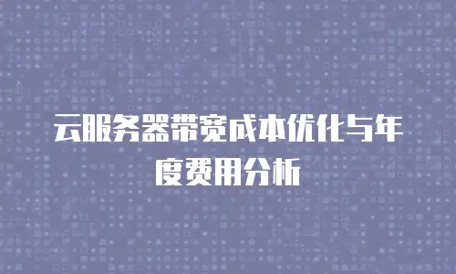 云服务器带宽成本优化与年度费用分析