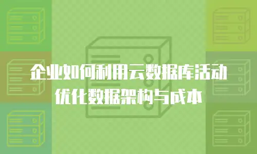 企业如何利用云数据库活动优化数据架构与成本