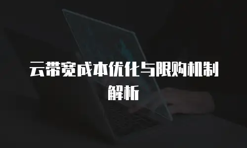 云带宽成本优化与限购机制解析