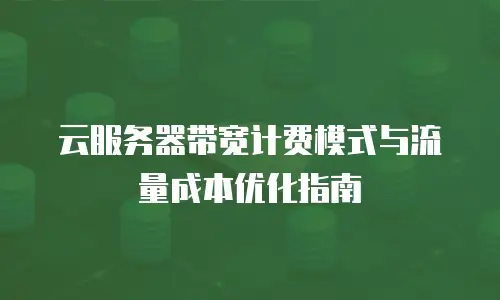 云服务器带宽计费模式与流量成本优化指南