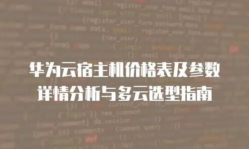华为云宿主机价格表及参数详情分析与多云选型指南