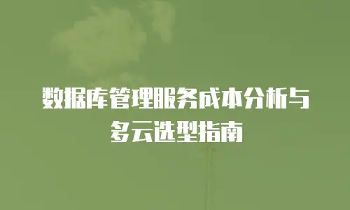 数据库管理服务成本分析与多云选型指南
