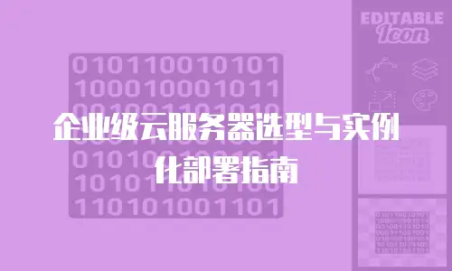 企业级云服务器选型与实例化部署指南