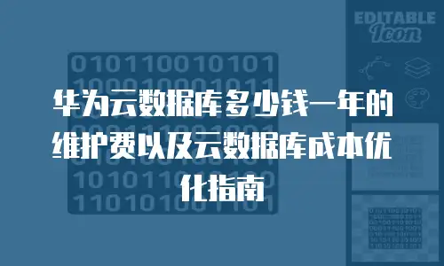 华为云数据库多少钱一年的维护费以及云数据库成本优化指南