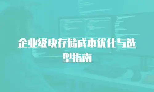 企业级块存储成本优化与选型指南