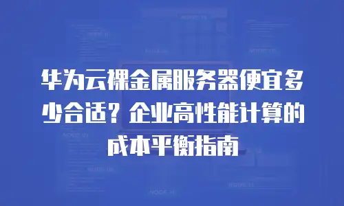 华为云裸金属服务器便宜多少合适？企业高性能计算的成本平衡指南