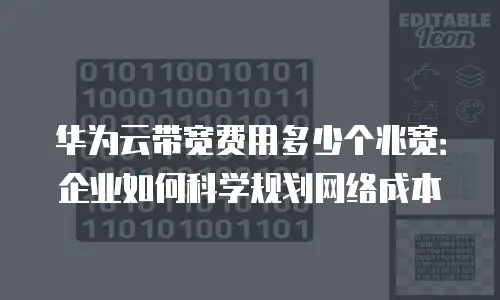 华为云带宽费用多少个兆宽：企业如何科学规划网络成本