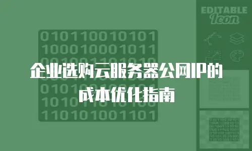 企业选购云服务器公网IP的成本优化指南