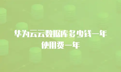 华为云云数据库多少钱一年使用费一年
