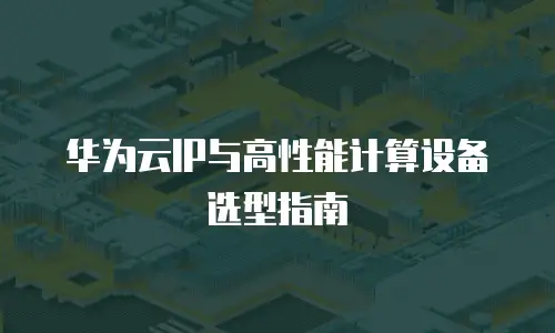 华为云IP与高性能计算设备选型指南