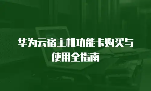 华为云宿主机功能卡购买与使用全指南