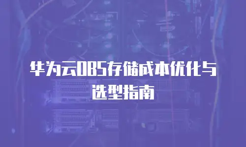 华为云OBS存储成本优化与选型指南