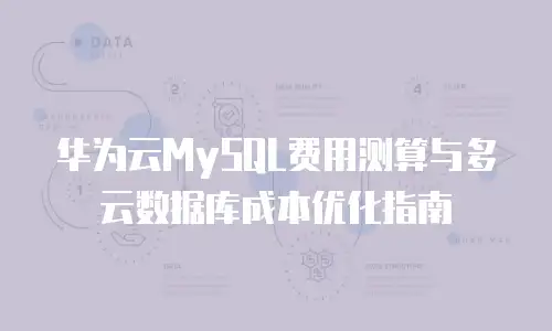 华为云MySQL费用测算与多云数据库成本优化指南