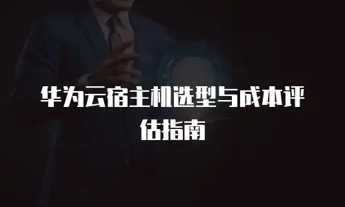 华为云宿主机选型与成本评估指南