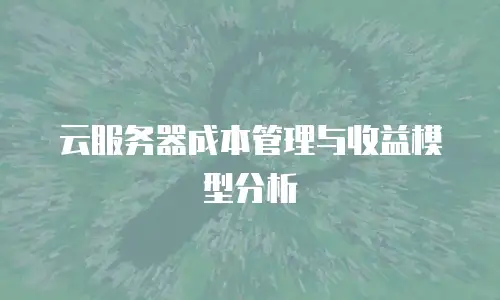 云服务器成本管理与收益模型分析