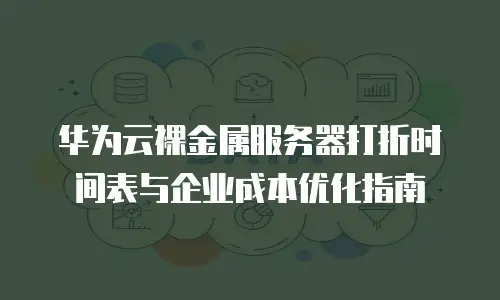 华为云裸金属服务器打折时间表与企业成本优化指南