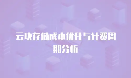 云块存储成本优化与计费周期分析