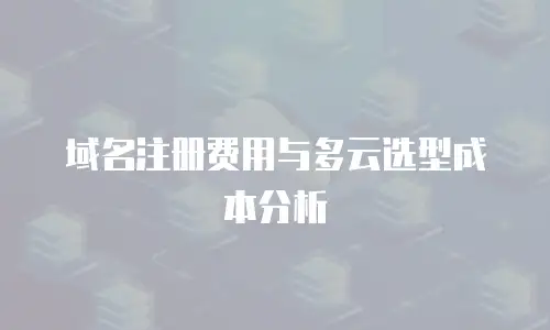 域名注册费用与多云选型成本分析
