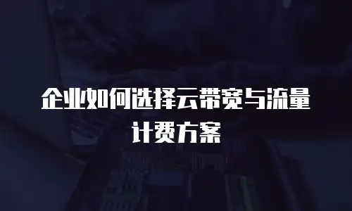 企业如何选择云带宽与流量计费方案