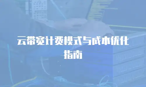 云带宽计费模式与成本优化指南