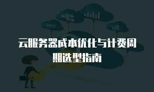 云服务器成本优化与计费周期选型指南