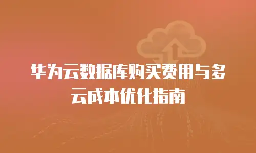 华为云数据库购买费用与多云成本优化指南