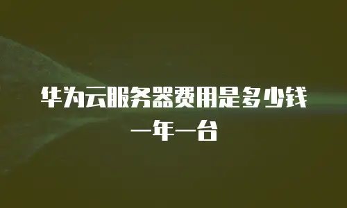 华为云服务器费用是多少钱一年一台